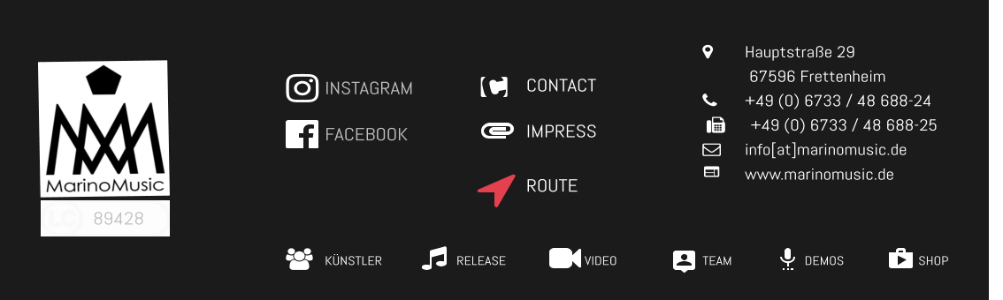 CONTACT IMPRESS INSTAGRAM FACEBOOK 89428 KÜNSTLER RELEASE VIDEO TEAM SHOP DEMOS 	Hauptstraße 29            67596 Frettenheim 	+49 (0) 6733 / 48 688-24        +49 (0) 6733 / 48 688-25 	info[at]marinomusic.de  	www.marinomusic.de ROUTE
